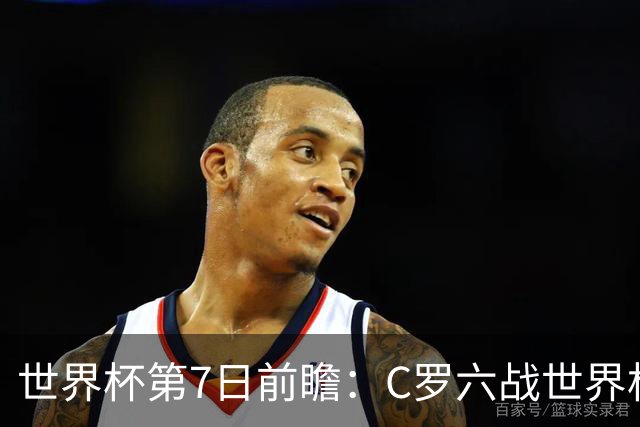世界杯第7日前瞻：C罗六战世界杯冲纪录 英克对决焦点战